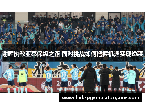 谢晖执教亚泰保级之路 面对挑战如何把握机遇实现逆袭