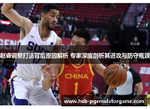 赵睿调整打法背后原因解析 专家深度剖析其进攻与防守瓶颈
