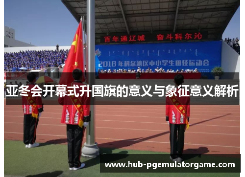 亚冬会开幕式升国旗的意义与象征意义解析