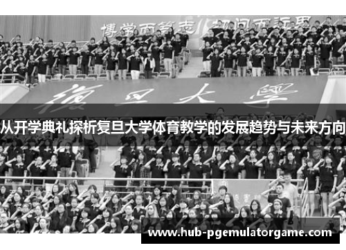 从开学典礼探析复旦大学体育教学的发展趋势与未来方向 从开学典礼探析复旦大学体育教学的发展趋势与未来方向