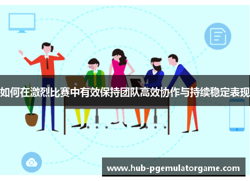 如何在激烈比赛中有效保持团队高效协作与持续稳定表现