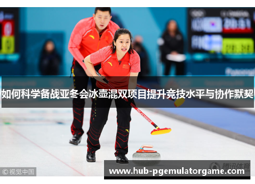 如何科学备战亚冬会冰壶混双项目提升竞技水平与协作默契