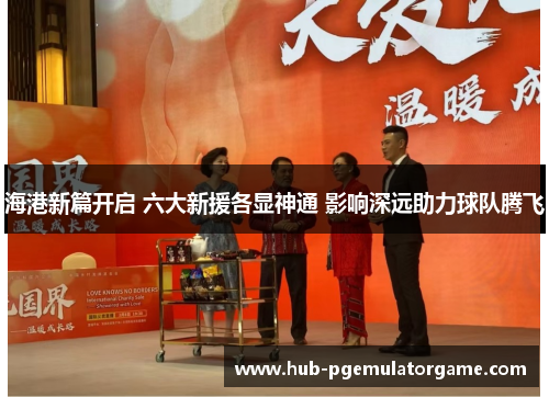 海港新篇开启 六大新援各显神通 影响深远助力球队腾飞