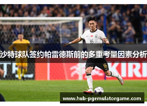 沙特球队签约帕雷德斯前的多重考量因素分析