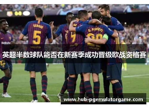 英超半数球队能否在新赛季成功晋级欧战资格赛