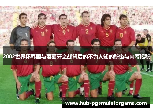 2002世界杯韩国与葡萄牙之战背后的不为人知的秘密与内幕揭秘 2002世界杯韩国与葡萄牙之战背后的不为人知的秘密与内幕揭秘