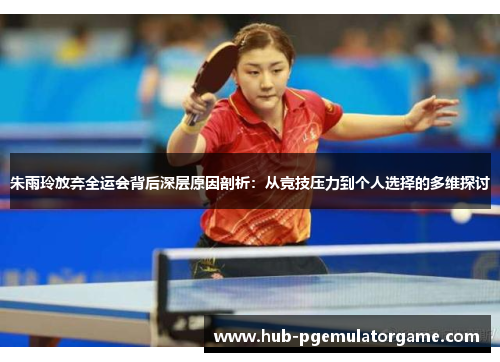 朱雨玲放弃全运会背后深层原因剖析:从竞技压力到个人选择的多维探讨 朱雨玲放弃全运会背后深层原因剖析:从竞技压力到个人选择的多维探讨
