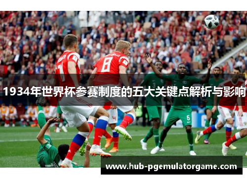 1934年世界杯参赛制度的五大关键点解析与影响