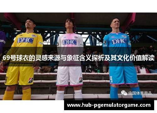 69号球衣的灵感来源与象征含义探析及其文化价值解读