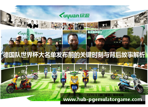 德国队世界杯大名单发布前的关键时刻与背后故事解析