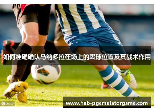 如何准确确认马纳多拉在场上的踢球位置及其战术作用