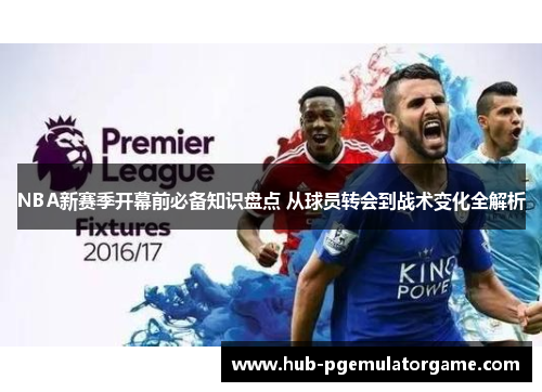 NBA新赛季开幕前必备知识盘点 从球员转会到战术变化全解析