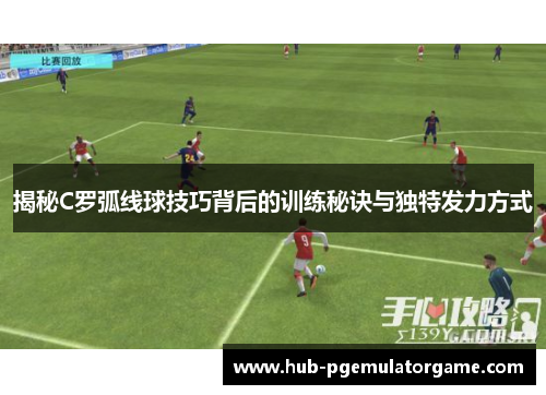 揭秘C罗弧线球技巧背后的训练秘诀与独特发力方式
