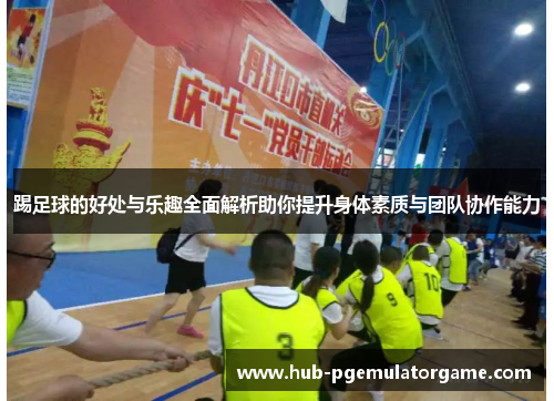 踢足球的好处与乐趣全面解析助你提升身体素质与团队协作能力