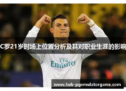 C罗21岁时场上位置分析及其对职业生涯的影响