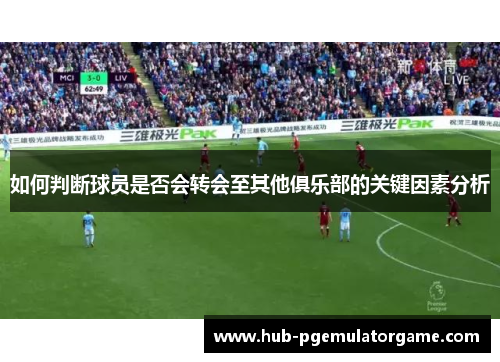 如何判断球员是否会转会至其他俱乐部的关键因素分析