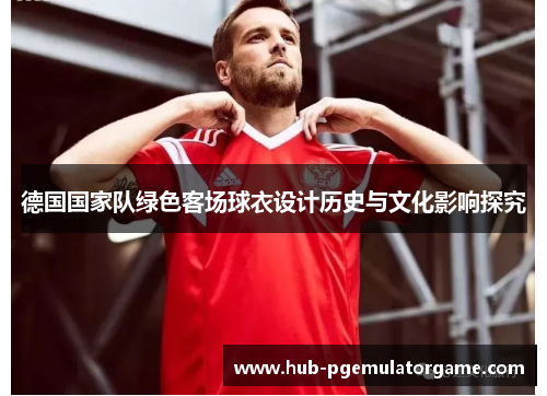 德国国家队绿色客场球衣设计历史与文化影响探究 德国国家队绿色客场球衣设计历史与文化影响探究