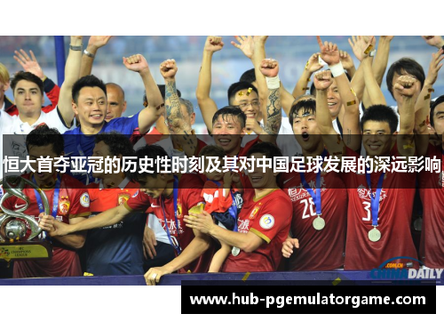恒大首夺亚冠的历史性时刻及其对中国足球发展的深远影响