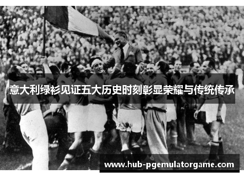 意大利绿衫见证五大历史时刻彰显荣耀与传统传承