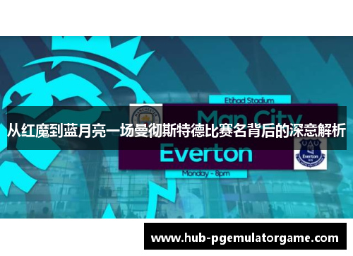从红魔到蓝月亮一场曼彻斯特德比赛名背后的深意解析 从红魔到蓝月亮一场曼彻斯特德比赛名背后的深意解析