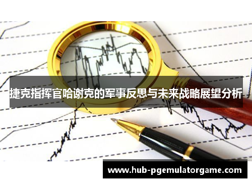 捷克指挥官哈谢克的军事反思与未来战略展望分析