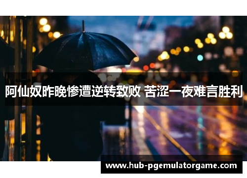 阿仙奴昨晚惨遭逆转致败 苦涩一夜难言胜利