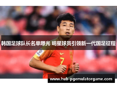韩国足球队长名单曝光 明星球员引领新一代国足征程