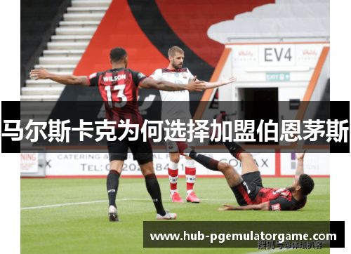 马尔斯卡克为何选择加盟伯恩茅斯