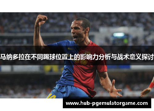 马纳多拉在不同踢球位置上的影响力分析与战术意义探讨