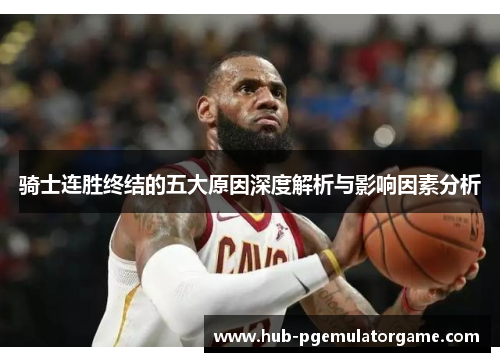 骑士连胜终结的五大原因深度解析与影响因素分析