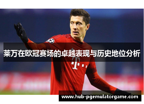 莱万在欧冠赛场的卓越表现与历史地位分析