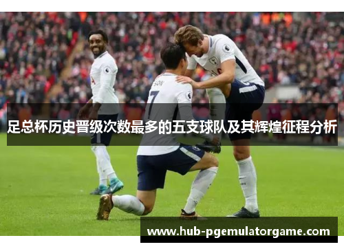 足总杯历史晋级次数最多的五支球队及其辉煌征程分析