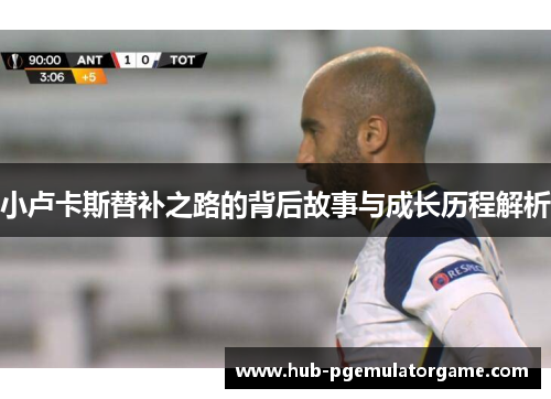 小卢卡斯替补之路的背后故事与成长历程解析