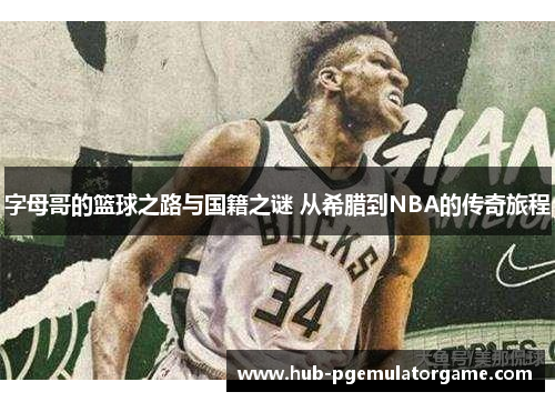 字母哥的篮球之路与国籍之谜 从希腊到NBA的传奇旅程