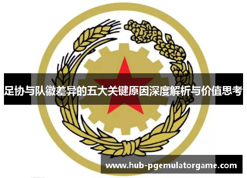 足协与队徽差异的五大关键原因深度解析与价值思考