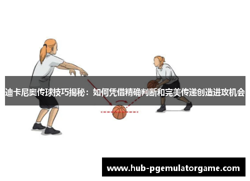 迪卡尼奥传球技巧揭秘：如何凭借精确判断和完美传递创造进攻机会