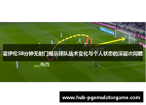 霍伊伦58分钟无射门揭示球队战术变化与个人状态的深层次问题