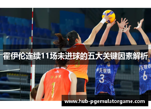 霍伊伦连续11场未进球的五大关键因素解析