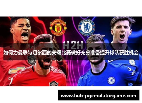 如何为曼联与切尔西的关键比赛做好充分准备提升球队获胜机会