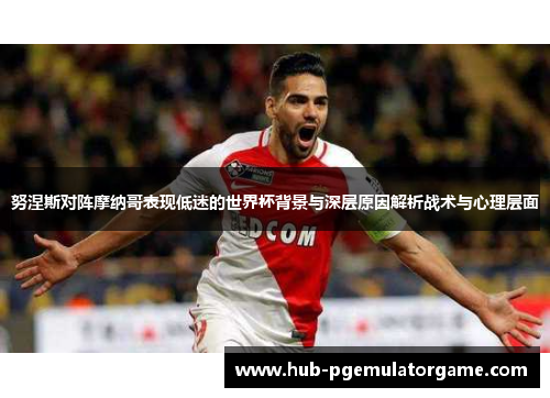 努涅斯对阵摩纳哥表现低迷的世界杯背景与深层原因解析战术与心理层面