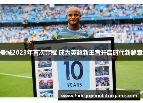 曼城2023年首次夺冠 成为英超新王者开启时代新篇章