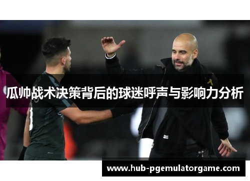 瓜帅战术决策背后的球迷呼声与影响力分析 瓜帅战术决策背后的球迷呼声与影响力分析